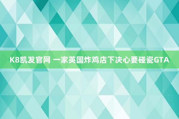 K8凯发官网 一家英国炸鸡店下决心要碰瓷GTA