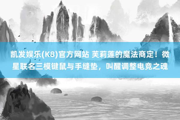 凯发娱乐(K8)官方网站 芙莉莲的魔法商定！微星联名三模键鼠与手缝垫，叫醒调整电竞之魂