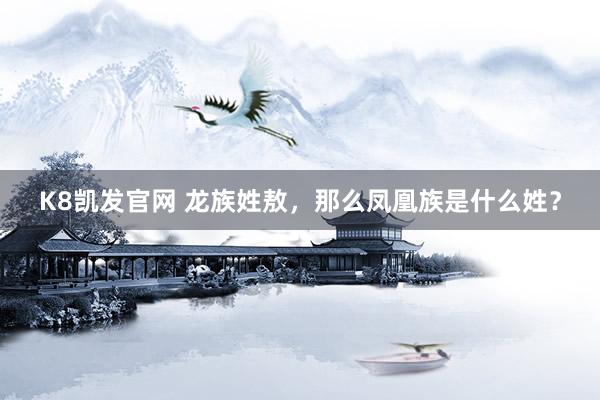 K8凯发官网 龙族姓敖，那么凤凰族是什么姓？