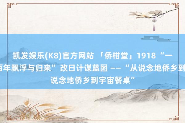 凯发娱乐(K8)官方网站 「侨柑堂」1918 “一派陈皮的百年飘浮与归来” 改日计谋蓝图 —— “从说念地侨乡到宇宙餐桌”