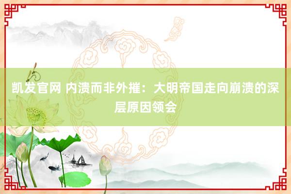 凯发官网 内溃而非外摧：大明帝国走向崩溃的深层原因领会