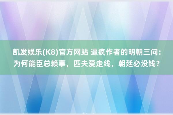 凯发娱乐(K8)官方网站 逼疯作者的明朝三问：为何能臣总赖事，匹夫爱走线，朝廷必没钱？