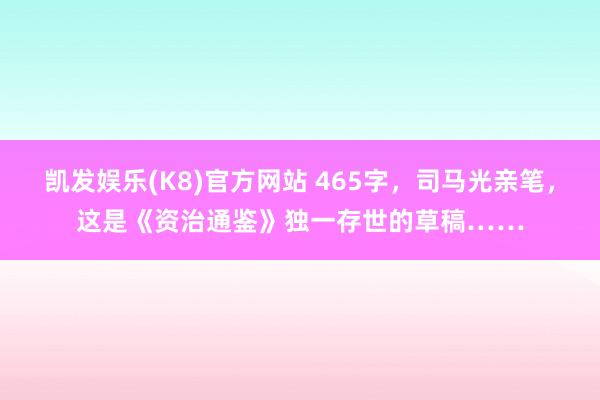 凯发娱乐(K8)官方网站 465字，司马光亲笔，这是《资治通鉴》独一存世的草稿……