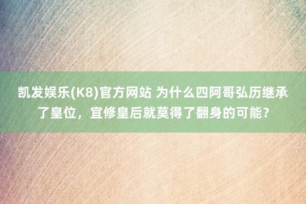 凯发娱乐(K8)官方网站 为什么四阿哥弘历继承了皇位，宜修皇后就莫得了翻身的可能？