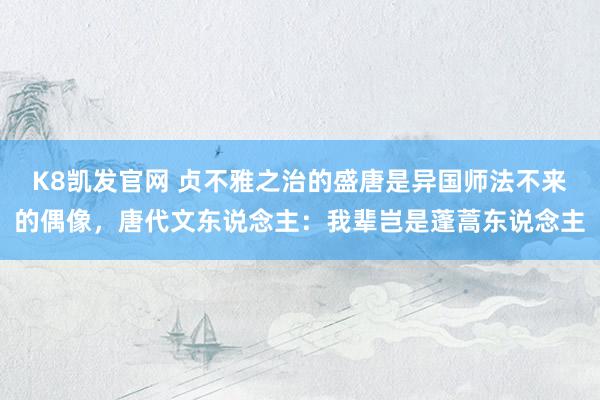 K8凯发官网 贞不雅之治的盛唐是异国师法不来的偶像，唐代文东说念主：我辈岂是蓬蒿东说念主
