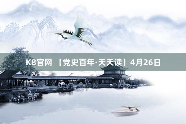 K8官网 【党史百年·天天读】4月26日