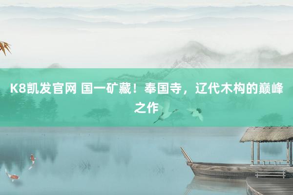 K8凯发官网 国一矿藏！奉国寺，辽代木构的巅峰之作
