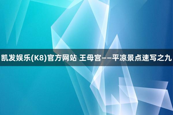 凯发娱乐(K8)官方网站 王母宫——平凉景点速写之九