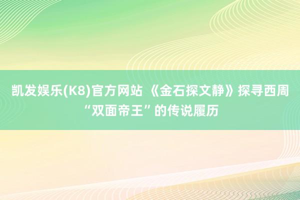 凯发娱乐(K8)官方网站 《金石探文静》探寻西周“双面帝王”的传说履历