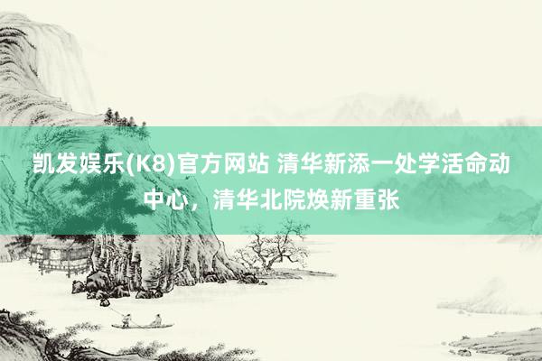 凯发娱乐(K8)官方网站 清华新添一处学活命动中心，清华北院焕新重张
