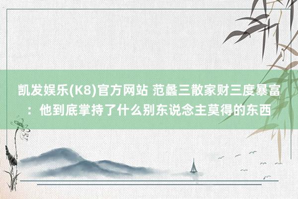 凯发娱乐(K8)官方网站 范蠡三散家财三度暴富：他到底掌持了什么别东说念主莫得的东西