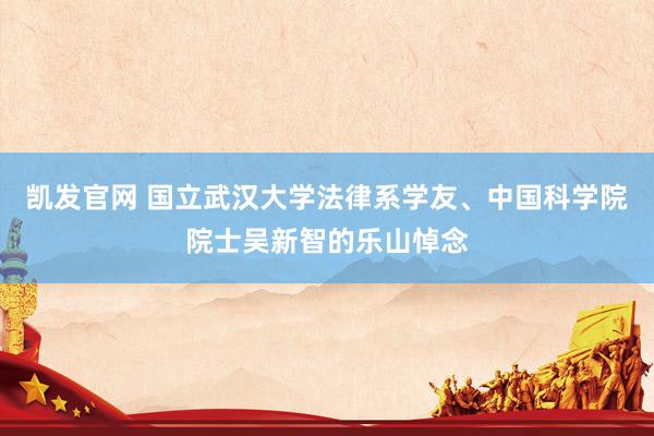 凯发官网 国立武汉大学法律系学友、中国科学院院士吴新智的乐山悼念
