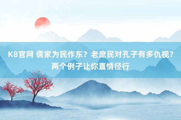 K8官网 儒家为民作东？老庶民对孔子有多仇视？两个例子让你直情径行