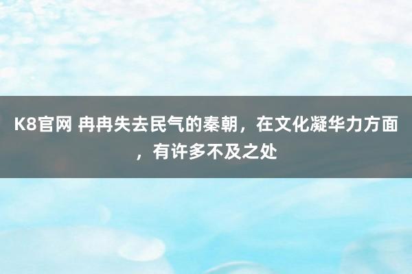 K8官网 冉冉失去民气的秦朝，在文化凝华力方面，有许多不及之处