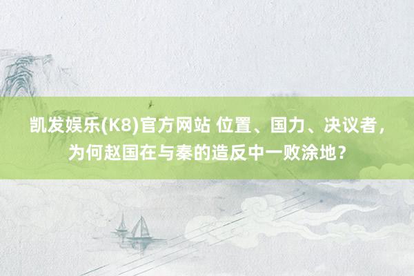 凯发娱乐(K8)官方网站 位置、国力、决议者，为何赵国在与秦的造反中一败涂地？
