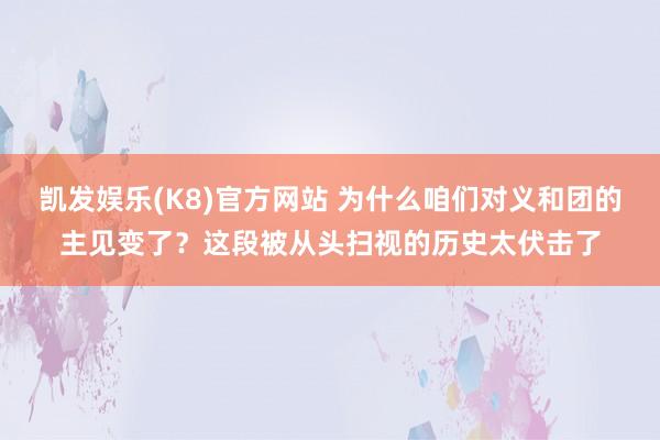 凯发娱乐(K8)官方网站 为什么咱们对义和团的主见变了？这段被从头扫视的历史太伏击了