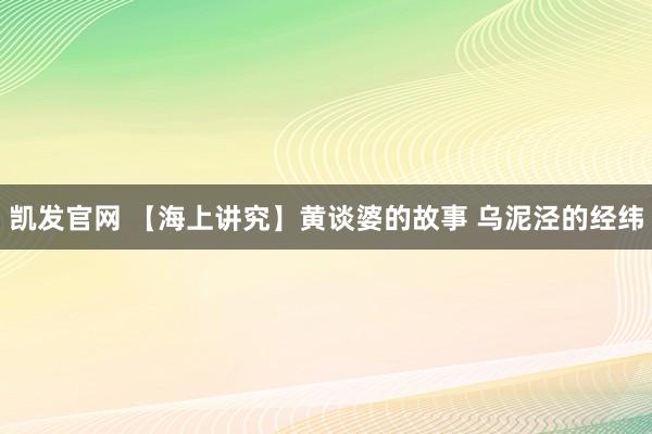 凯发官网 【海上讲究】黄谈婆的故事 乌泥泾的经纬