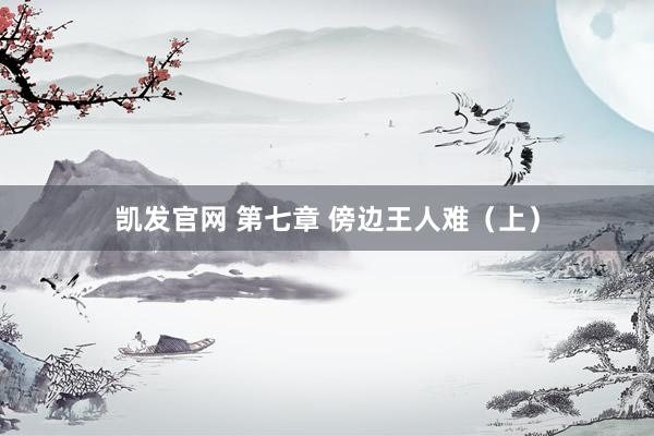 凯发官网 第七章 傍边王人难（上）