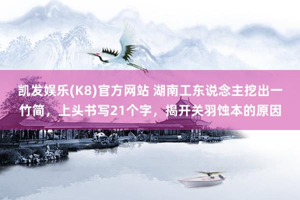 凯发娱乐(K8)官方网站 湖南工东说念主挖出一竹简，上头书写21个字，揭开关羽蚀本的原因