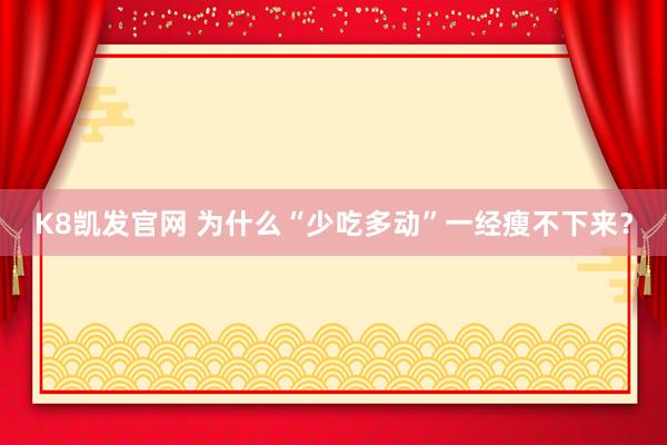 K8凯发官网 为什么“少吃多动”一经瘦不下来？