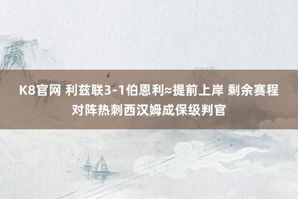 K8官网 利兹联3-1伯恩利≈提前上岸 剩余赛程对阵热刺西汉姆成保级判官