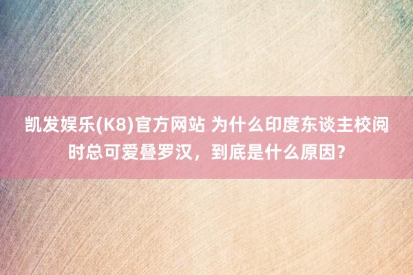 凯发娱乐(K8)官方网站 为什么印度东谈主校阅时总可爱叠罗汉，到底是什么原因？