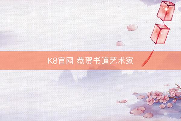 K8官网 恭贺书道艺术家