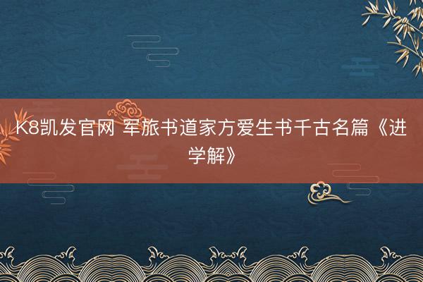 K8凯发官网 军旅书道家方爱生书千古名篇《进学解》
