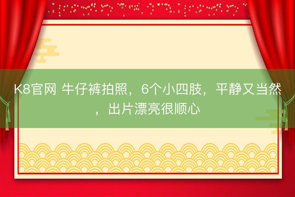 K8官网 牛仔裤拍照，6个小四肢，平静又当然，出片漂亮很顺心