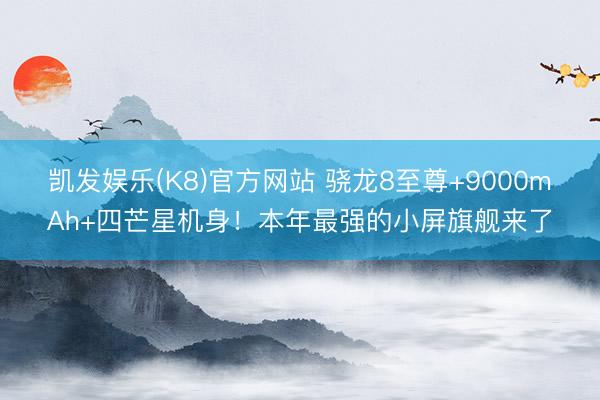 凯发娱乐(K8)官方网站 骁龙8至尊+9000mAh+四芒星机身！本年最强的小屏旗舰来了