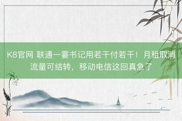 K8官网 联通一霎书记用若干付若干！月租取消流量可结转，移动电信这回真急了