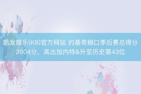 凯发娱乐(K8)官方网站 约基奇糊口季后赛总得分2604分，高出加内特&升至历史第43位