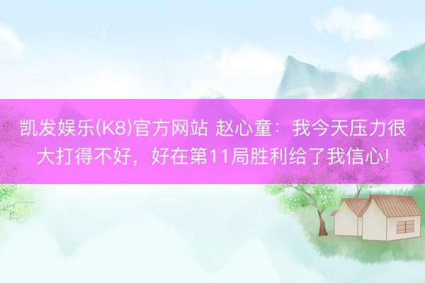 凯发娱乐(K8)官方网站 赵心童：我今天压力很大打得不好，好在第11局胜利给了我信心!