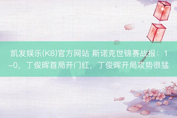 凯发娱乐(K8)官方网站 斯诺克世锦赛战报：1-0，丁俊晖首局开门红，丁俊晖开局攻势很猛